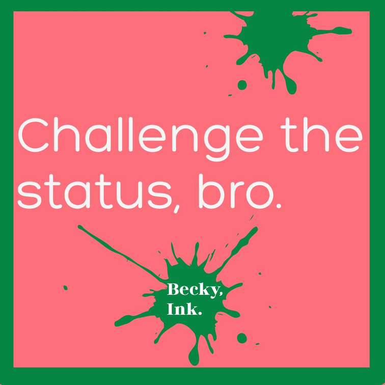 Becky, Ink. ad reading Challenge the status, bro.
